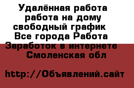Удалённая работа, работа на дому, свободный график. - Все города Работа » Заработок в интернете   . Смоленская обл.